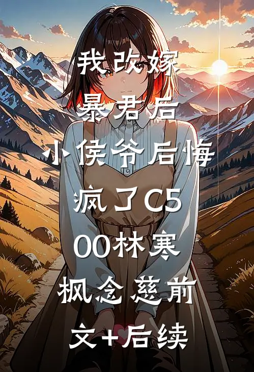 我改嫁暴君后，小侯爷后悔疯了C500林寒枫念慈前文+后续
