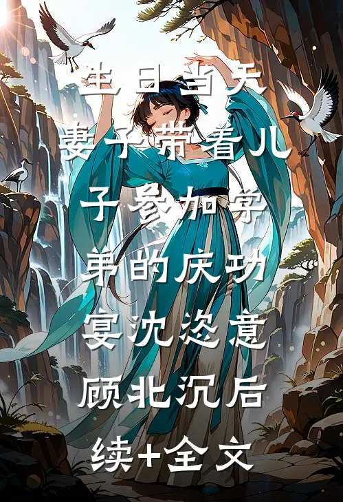 生日当天，妻子带着儿子参加学弟的庆功宴沈恣意顾北沉后续+全文