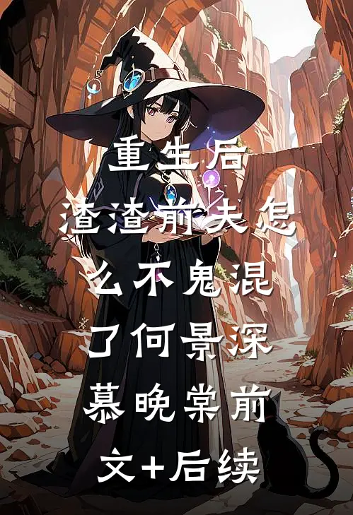 重生后，渣渣前夫怎么不鬼混了何景深慕晚棠前文+后续