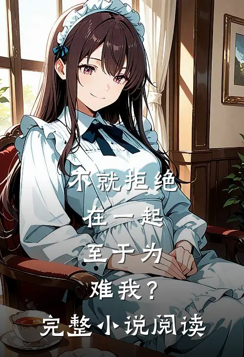 不就拒绝在一起，至于为难我？完整小说阅读