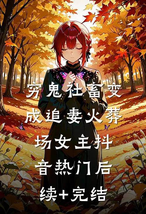 穷鬼社畜变成追妻火葬场女主抖音热门后续+完结