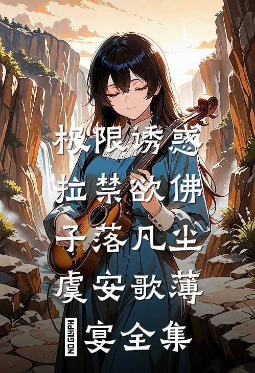 极限诱惑，拉禁欲佛子落凡尘虞安歌薄璟宴 全集