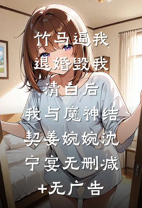 竹马逼我退婚毁我清白后，我与魔神结契姜婉婉沈宁宴无删减+无广告