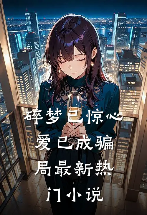 碎梦已惊心，爱已成骗局最新热门小说