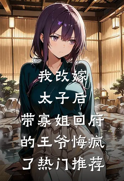 我改嫁太子后，带寡姐回府的王爷悔疯了热门推荐