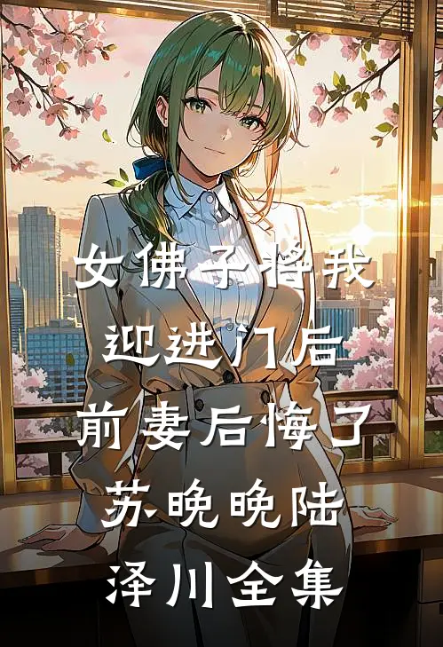 女佛子将我迎进门后，前妻后悔了苏晚晚陆泽川全集