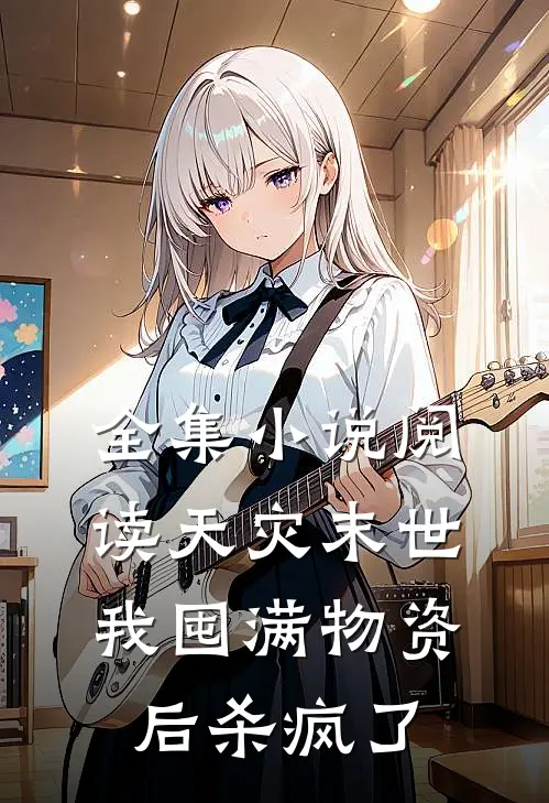 全集小说阅读天灾末世，我囤满物资后杀疯了