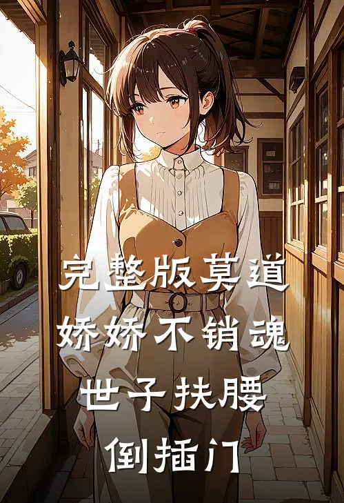 完整版莫道娇娇不销魂，世子扶腰倒插门
