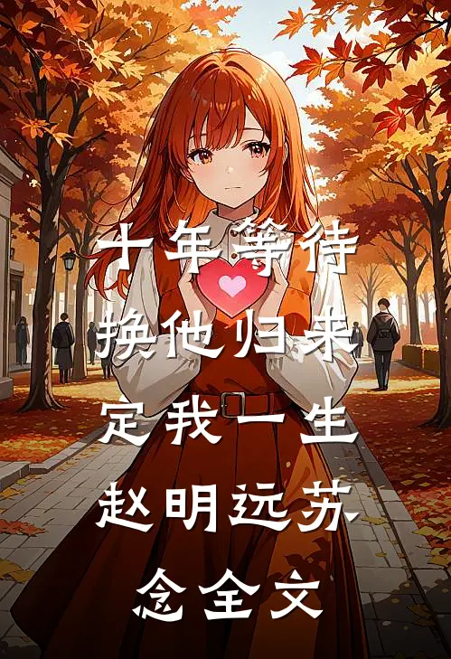 十年等待，换他归来定我一生。赵明远苏念全文