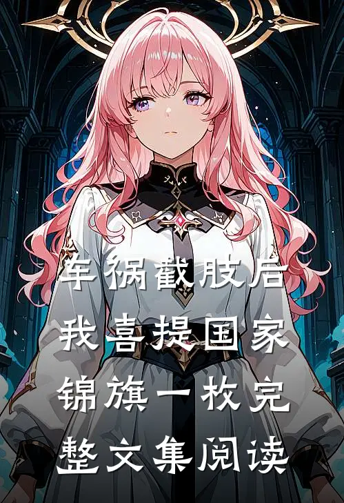车祸截肢后，我喜提国家锦旗一枚完整文集阅读