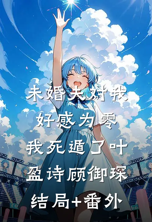 未婚夫对我好感为零，我死遁了叶盈诗顾御琛结局+番外