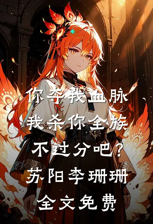 你夺我血脉，我杀你全族不过分吧？苏阳李珊珊全文免费