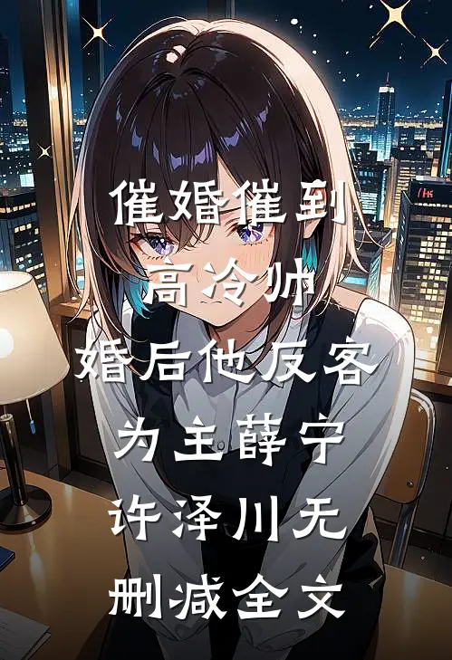 催婚催到高冷帅，婚后他反客为主薛宁许泽川无删减全文