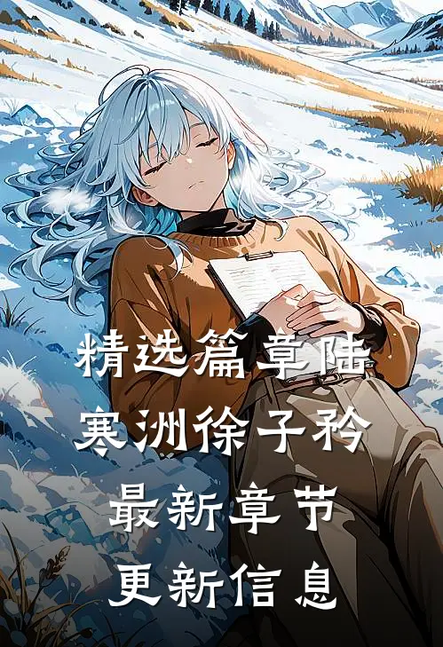 精选篇章陆寒洲徐子矜最新章节更新信息