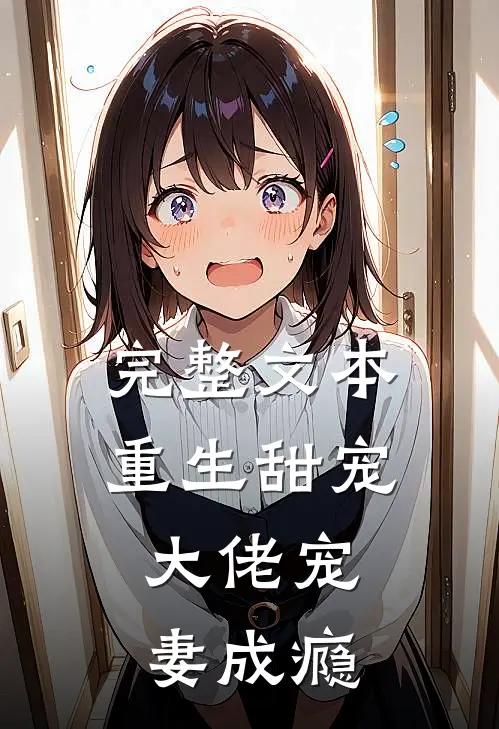 完整文本重生甜宠：大佬宠妻成瘾