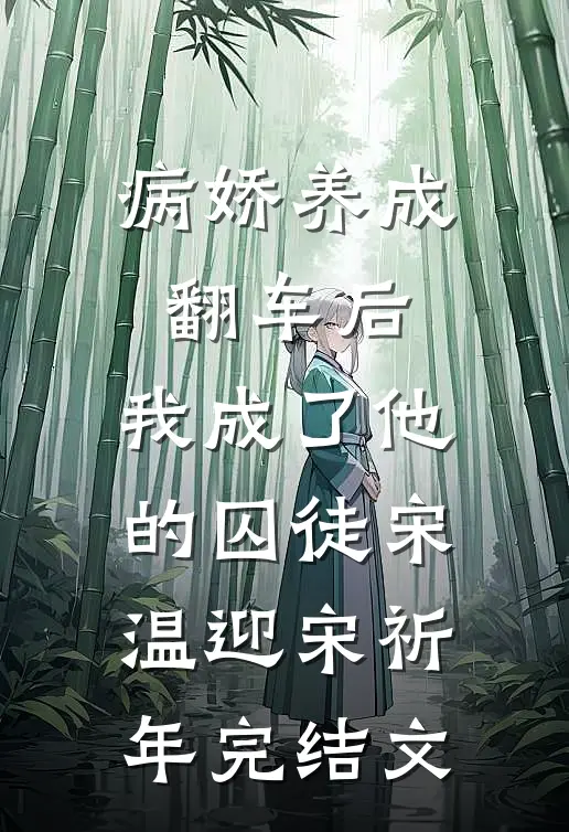病娇养成翻车后，我成了他的囚徒宋温迎宋祈年完结文