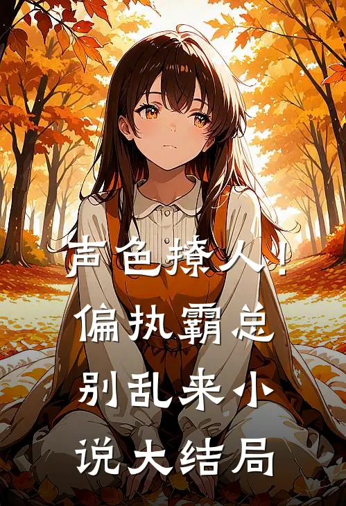 声色撩人！偏执霸总别乱来小说大结局