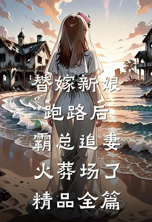 替嫁新娘跑路后，霸总追妻火葬场了精品全篇