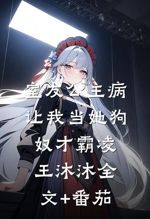 室友公主病，让我当她狗奴才霸凌王沐沐全文+番茄