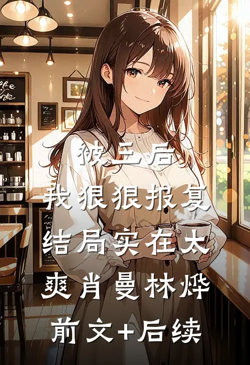 被三后，我狠狠报复，结局实在太爽肖曼林烨前文+后续