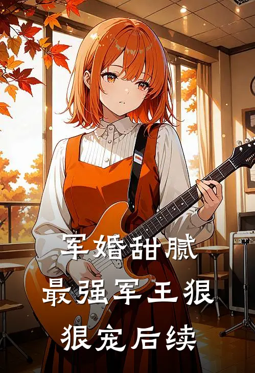 军婚甜腻：最强军王狠狠宠后续
