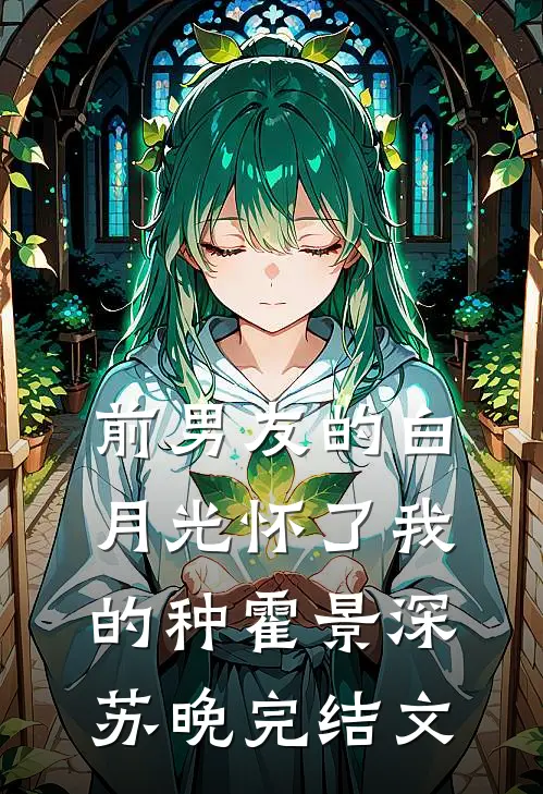 前男友的白月光怀了我的种霍景深苏晚完结文