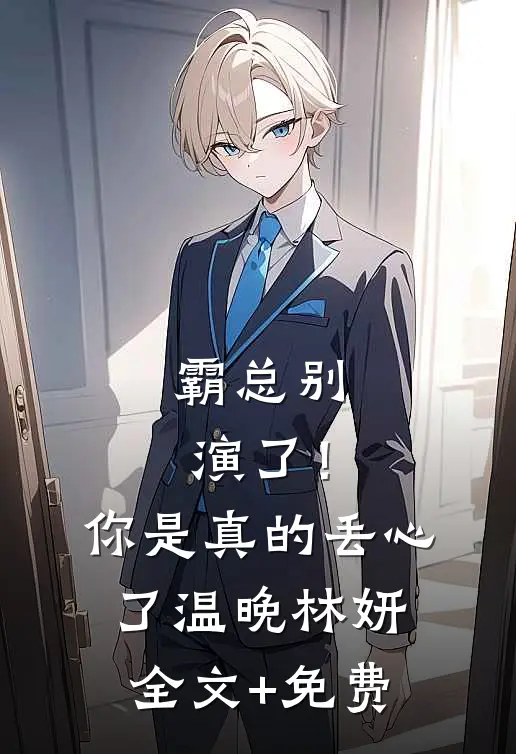 霸总别演了！你是真的丢心了温晚林妍全文+免费