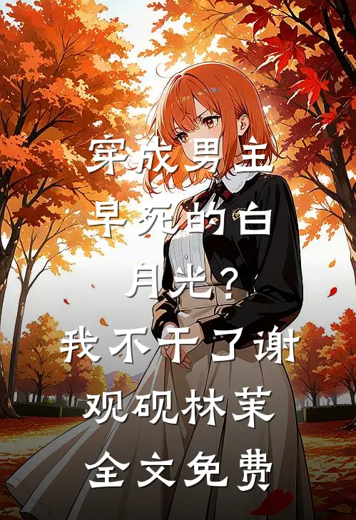 穿成男主早死的白月光？我不干了谢观砚林茉全文免费