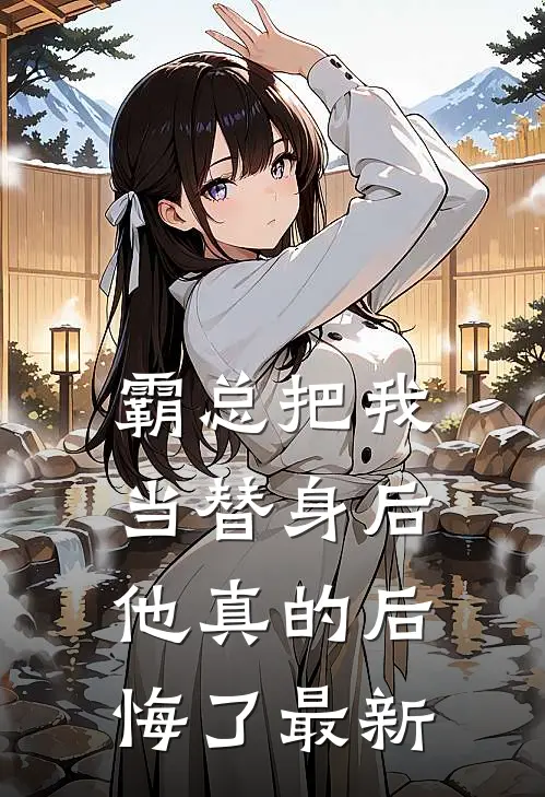 霸总把我当替身后,他真的后悔了最新章节