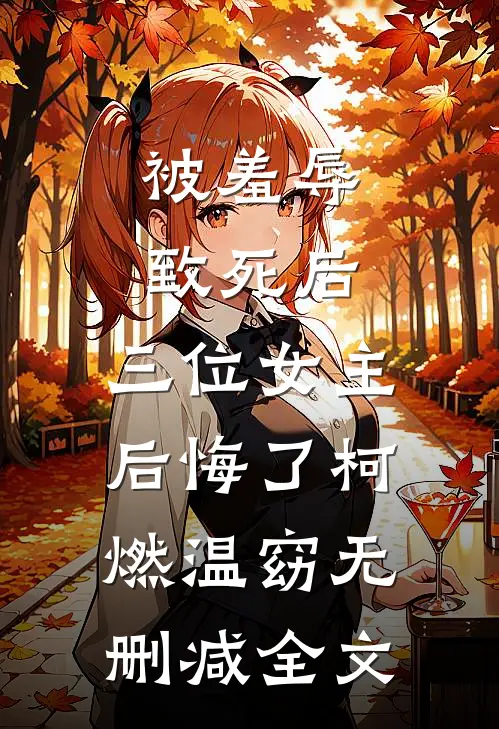 被羞辱致死后，三位女主后悔了柯燃温窈无删减全文