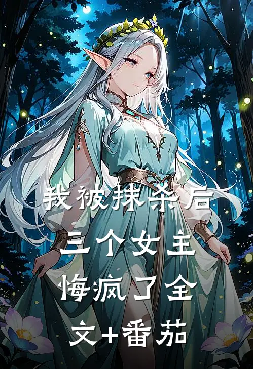 我被抹杀后，三个女主悔疯了全文+番茄