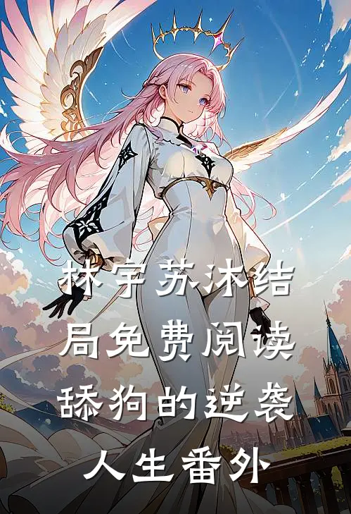 林宇苏沐结局免费阅读舔狗的逆袭人生番外