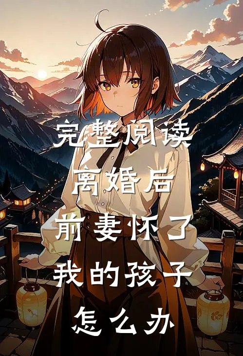 完整阅读离婚后,前妻怀了我的孩子怎么办