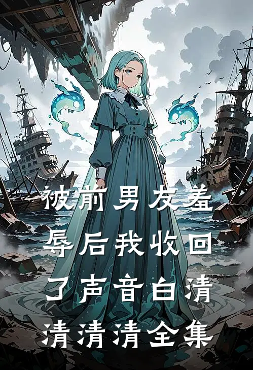 被前男友羞辱后我收回了声音白清清清清 全集