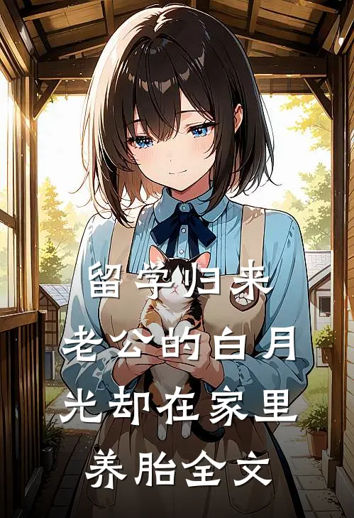 留学归来，老公的白月光却在家里养胎全文