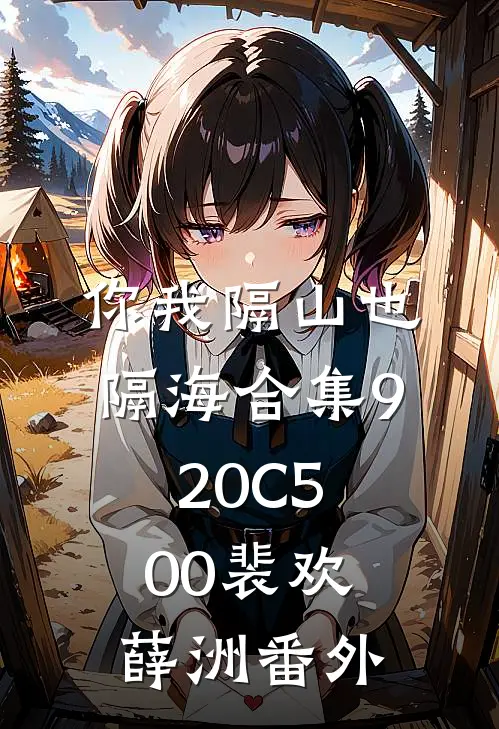 你我隔山也隔海合集920C500裴欢薛洲番外