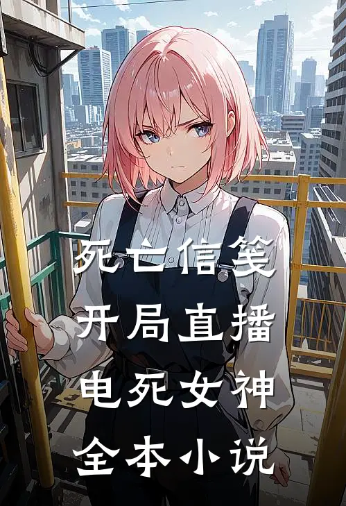 死亡信笺:开局直播电死女神全本小说