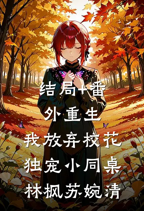 结局+番外重生：我放弃校花，独宠小同桌林枫苏婉清