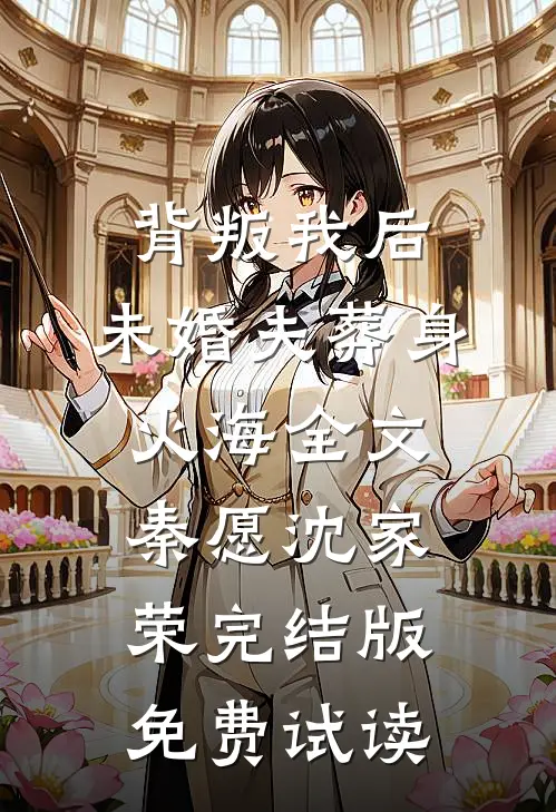 背叛我后，未婚夫葬身火海全文秦愿沈家荣完结版免费试读