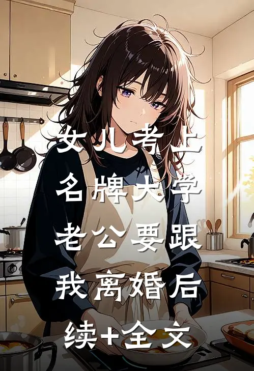 女儿考上名牌大学，老公要跟我离婚后续+全文