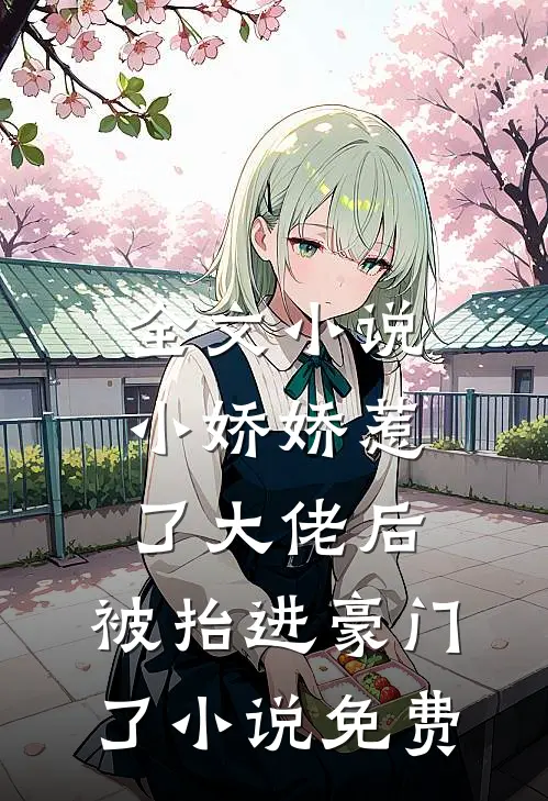 全文小说小娇娇惹了大佬后,被抬进豪门了小说免费