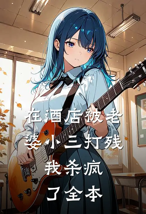 在酒店被老婆小三打残，我杀疯了全本