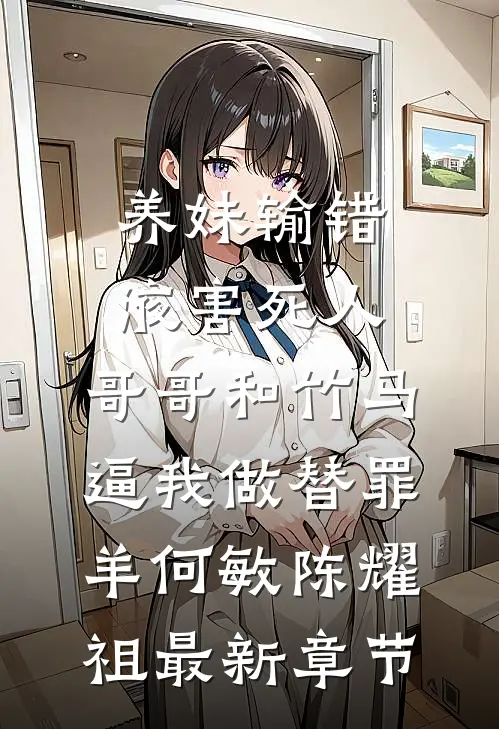 养妹输错液害死人，哥哥和竹马逼我做替罪羊何敏陈耀祖最新章节
