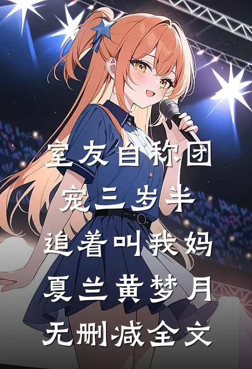 室友自称团宠三岁半，追着叫我妈夏兰黄梦月无删减全文