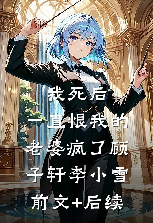 我死后，一直恨我的老婆疯了顾子轩李小雪前文+后续
