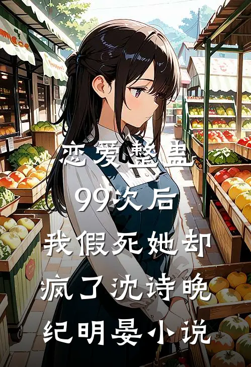 恋爱整蛊99次后，我假死她却疯了沈诗晚纪明晏小说