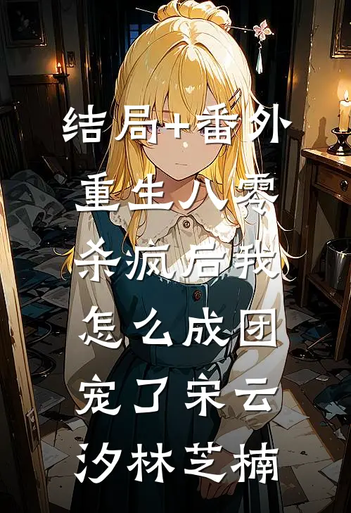 结局+番外重生八零：杀疯后我怎么成团宠了宋云汐林芝楠
