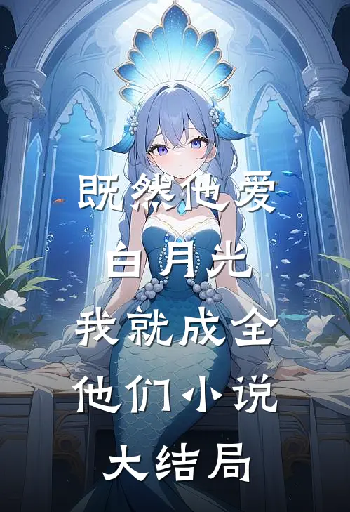 既然他爱白月光，我就成全他们小说大结局