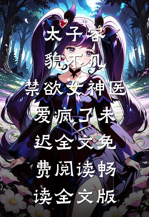 太子容貌不凡,禁欲女神医爱疯了 未迟全文免费阅读畅读全文版