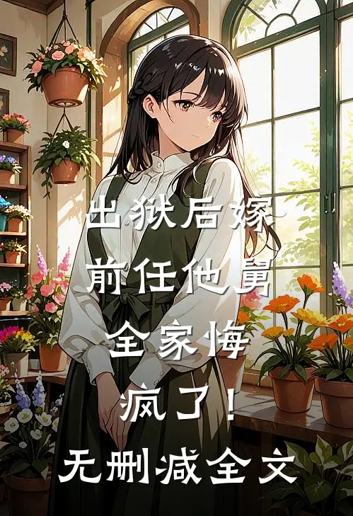 出狱后嫁前任他舅，全家悔疯了！无删减全文